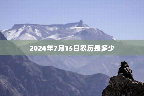 2024年7月15日农历是多少
