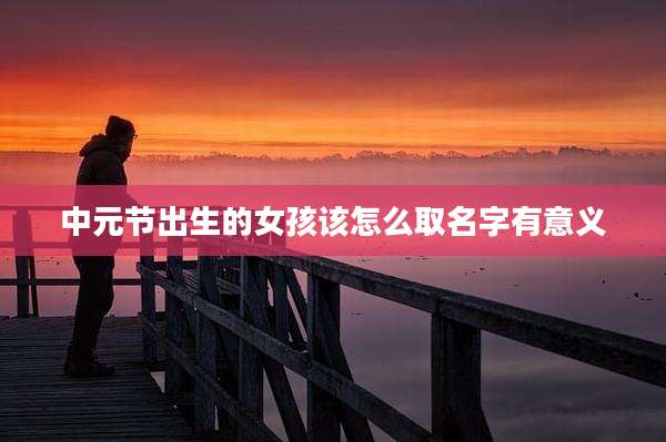 中元节出生的女孩该怎么取名字有意义