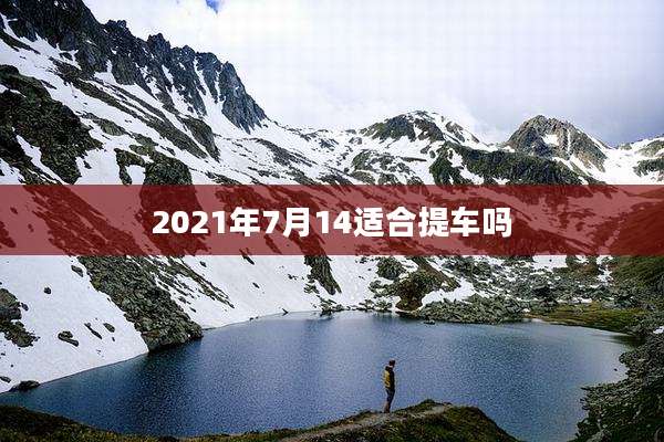 2021年7月14适合提车吗