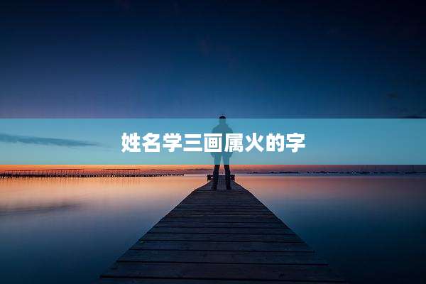 姓名学三画属火的字