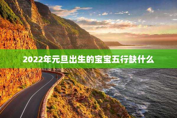 2022年元旦出生的宝宝五行缺什么