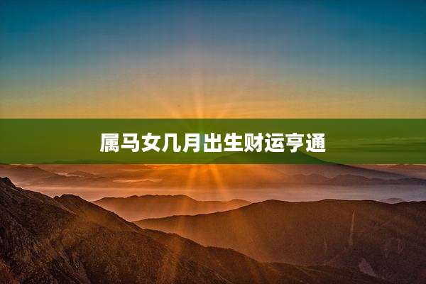 属马女几月出生财运亨通