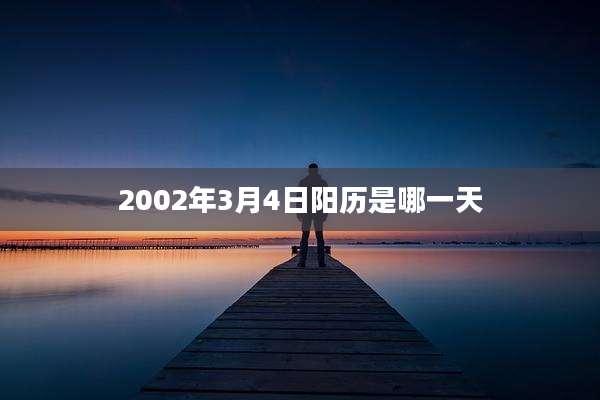 2002年3月4日阳历是哪一天