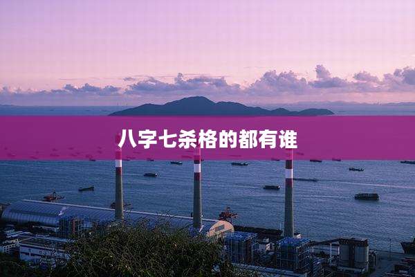 八字七杀格的都有谁