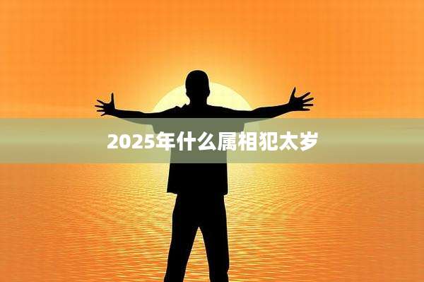 2025年什么属相犯太岁