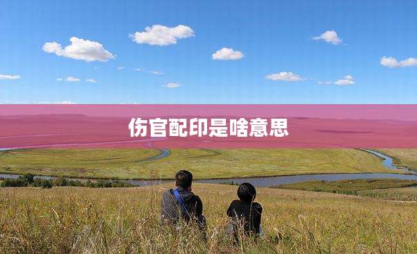 伤官配印是啥意思