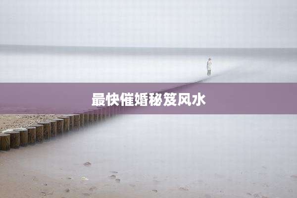 最快催婚秘笈风水