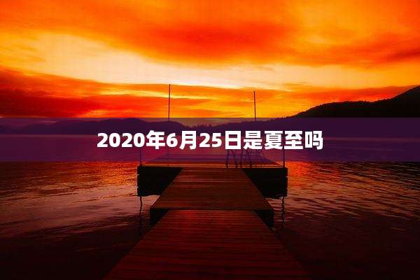 2020年6月25日是夏至吗