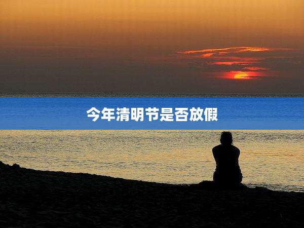 今年清明节是否放假