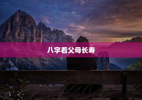八字看父母长寿