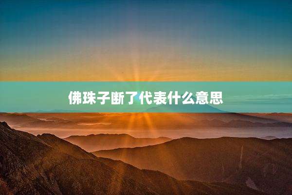 佛珠子断了代表什么意思
