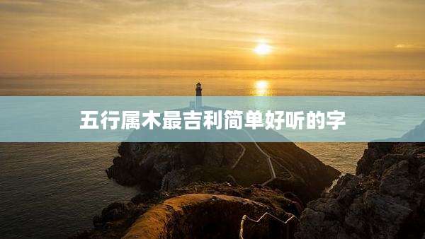 五行属木最吉利简单好听的字