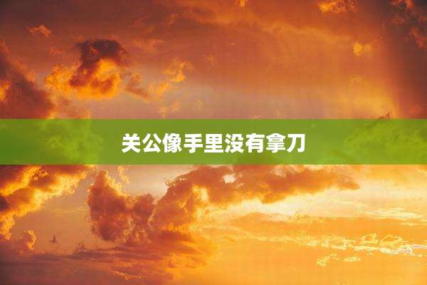 关公像手里没有拿刀