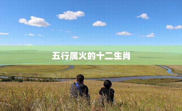 五行属火的十二生肖