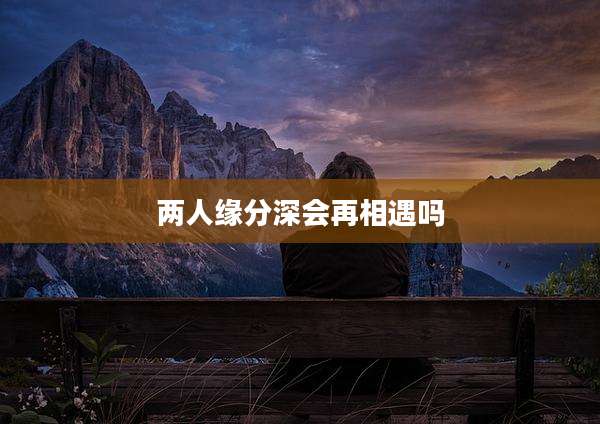 两人缘分深会再相遇吗
