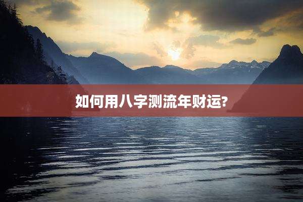 如何用八字测流年财运?