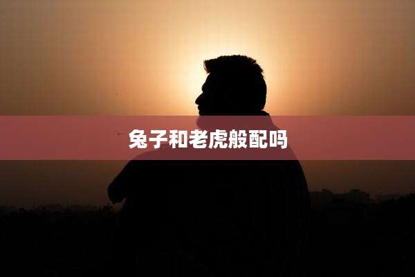 兔子和老虎般配吗