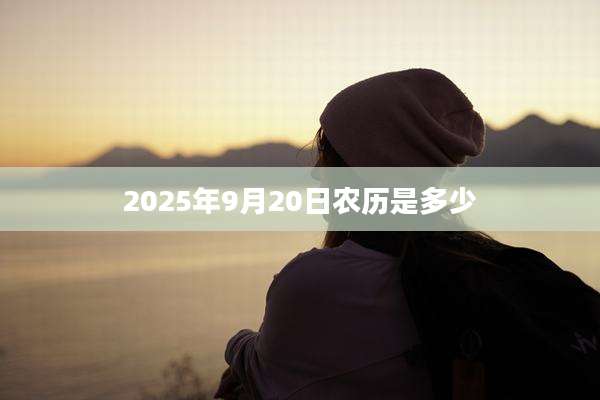2025年9月20日农历是多少