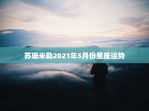 苏珊米勒2021年5月份星座运势