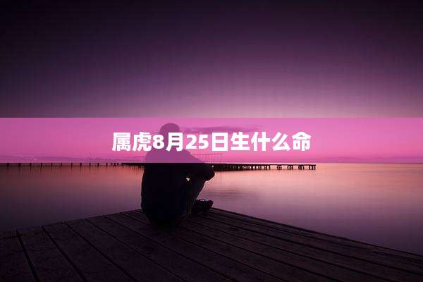 属虎8月25日生什么命
