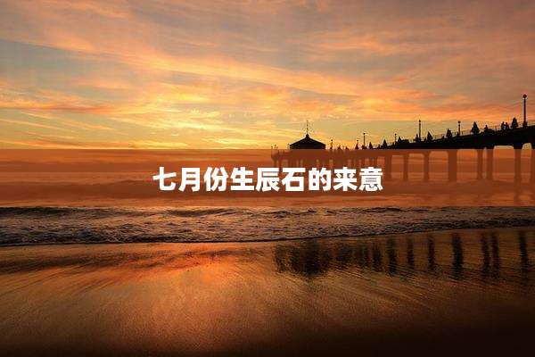 七月份生辰石的来意