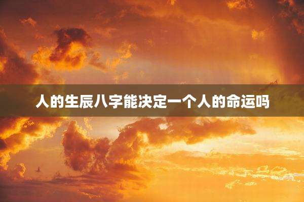 人的生辰八字能决定一个人的命运吗