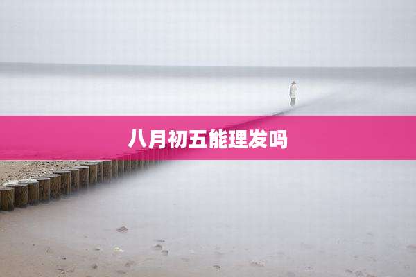 八月初五能理发吗