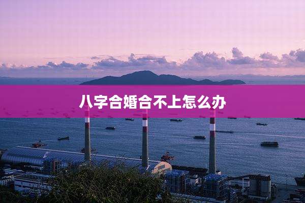 八字合婚合不上怎么办