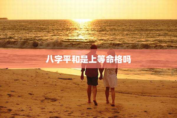 八字平和是上等命格吗