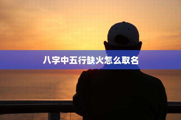 八字中五行缺火怎么取名