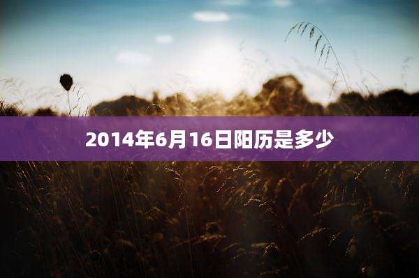 2014年6月16日阳历是多少