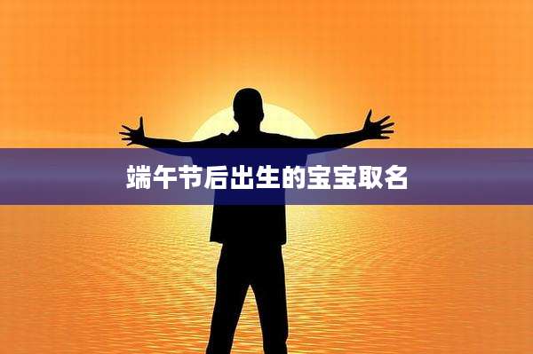 端午节后出生的宝宝取名