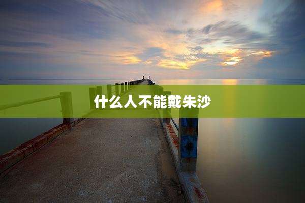 什么人不能戴朱沙