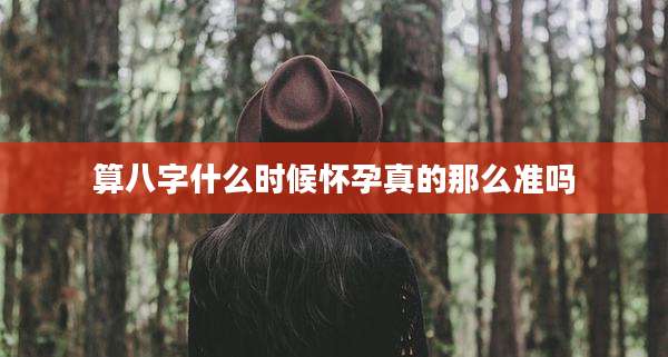 算八字什么时候怀孕真的那么准吗