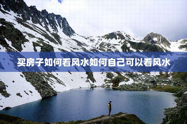 买房子如何看风水如何自己可以看风水