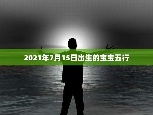 2021年7月15日出生的宝宝五行
