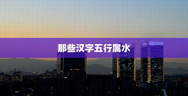 那些汉字五行属水