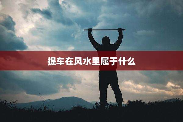 提车在风水里属于什么