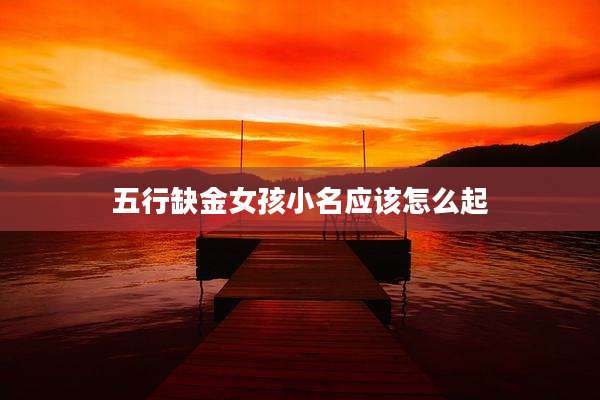 五行缺金女孩小名应该怎么起