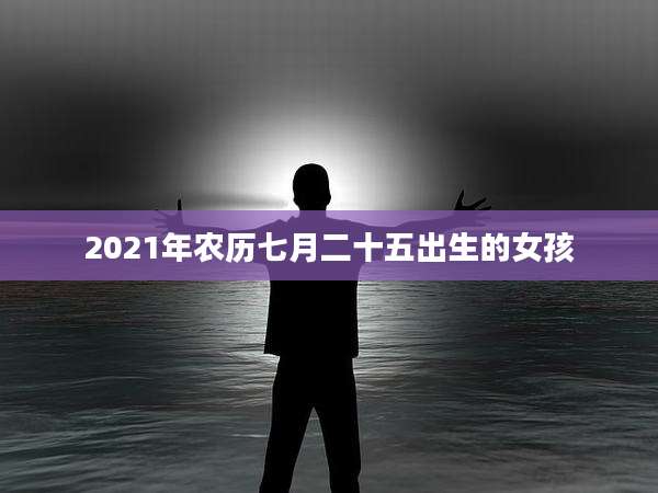 2021年农历七月二十五出生的女孩