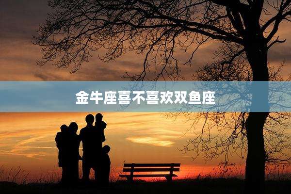 金牛座喜不喜欢双鱼座