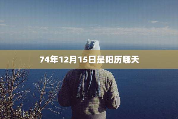 74年12月15日是阳历哪天