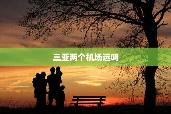 三亚两个机场远吗