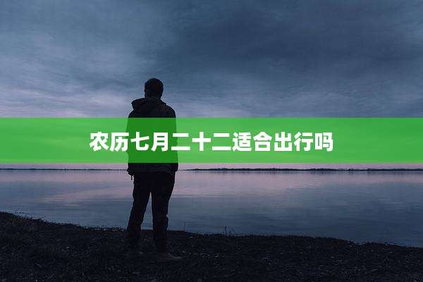 农历七月二十二适合出行吗