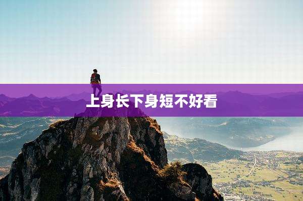 上身长下身短不好看