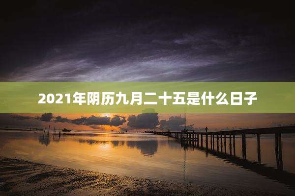 2021年阴历九月二十五是什么日子