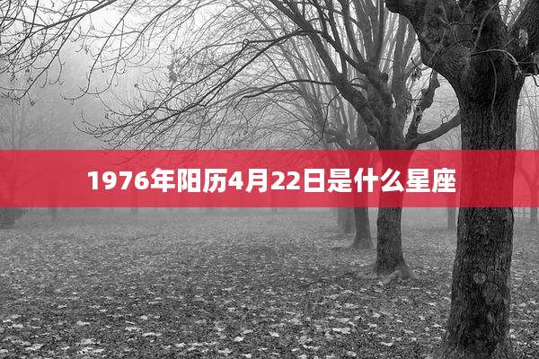 1976年阳历4月22日是什么星座