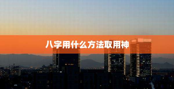 八字用什么方法取用神