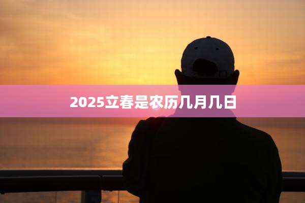 2025立春是农历几月几日