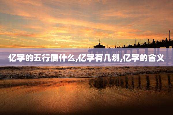 亿字的五行属什么,亿字有几划,亿字的含义